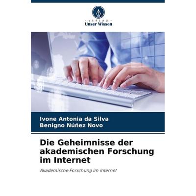 Die Geheimnisse der akademischen Forschung im Internet, Taschenbuch von Ivone Antonia da Silva,Benigno Núñez Novo, Verlag Unser Wissen,