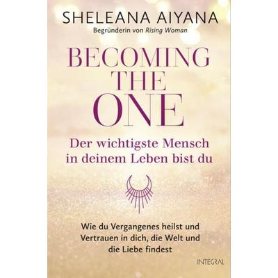 Becoming the One – Der wichtigste Mensch in deinem Leben bist du, Gebundene Ausgabe von Sheleana Aiyana, Integral, 978-3-7787-9318-3