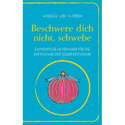 Beschwere dich nicht, schwebe, Taschenbuch von Gabriele Lisa Klassen, BoD – Books on Demand, 978-3-8370-4778-3