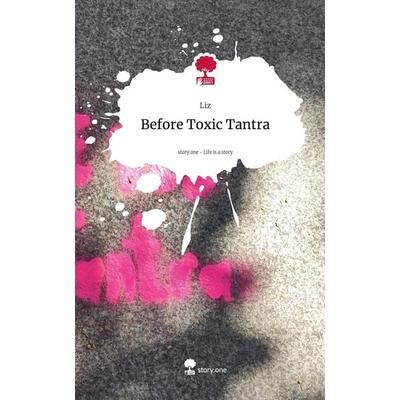 Before Toxic Tantra. Life is a Story - story.one, Gebundene Ausgabe von Liz, Storylution, 978-3-7115-6280-7