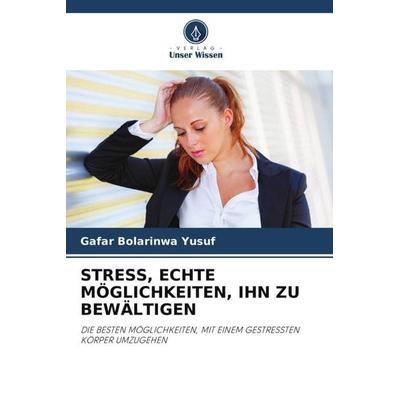 STRESS, ECHTE MÖGLICHKEITEN, IHN ZU BEWÄLTIGEN, Taschenbuch von Gafar Bolarinwa Yusuf, Verlag Unser Wissen, 978-620-5-39795-4