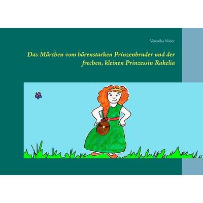 Das Märchen vom bärenstarken Prinzenbruder und der frechen, kleinen Prinzessin Rakelia, Gebundene Ausgabe von Veronika Naber, BoD – Books on Demand,