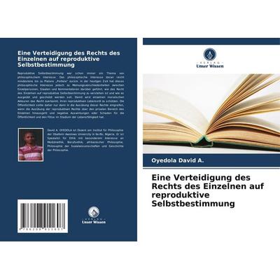 Eine Verteidigung des Rechts des Einzelnen auf reproduktive Selbstbestimmung, Taschenbuch von Oyedola David A., Verlag Unser Wissen, 978-620-8-91160-7