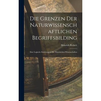 Die Grenzen Der Naturwissenschaftlichen Begriffsbilding, Gebundene Ausgabe von Heinrich Rickert, Legare Street Press, 978-1-01-556401-5
