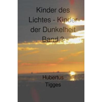 Kinder des Lichtes-Kinder der Dunkelheit / Kinder des Lichtes-Kinder der Dunkelheit Band 3, Taschenbuch von Hubertus Tigges, Epubli, 978-3-7565-3826-3