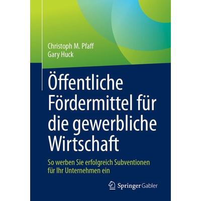 Öffentliche Fördermittel für die gewerbliche Wirtschaft, Taschenbuch von Christoph M. Pfaff,Gary Huck, Springer Fachmedien Wiesbaden GmbH,