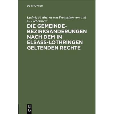 Die Gemeindebezirksänderungen nach dem in Elsaß-Lothringen geltenden Rechte, Gebundene Ausgabe von Ludwig Freiherrn Preuschen und zu Liebenstein, De