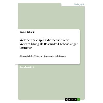 Welche Rolle spielt die betriebliche Weiterbildung als Bestandteil Lebenslangen Lernens?, Taschenbuch von Yesim Sakalli, GRIN, 978-3-346-24182-5