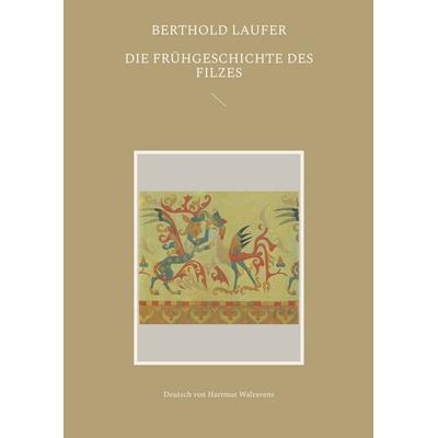 Die Frühgeschichte des Filzes, Taschenbuch von Berthold Laufer, BoD – Books on Demand, 978-3-7568-2894-4