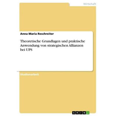 Theoretische Grundlagen und praktische Anwendung von strategischen Allianzen bei UPS, Taschenbuch von Anna Maria Reschreiter, GRIN, 978-3-656-26310-4