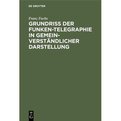 Grundriß der Funken-Telegraphie in gemeinverständlicher Darstellung, Gebundene Ausgabe von Franz Fuchs, De Gruyter Oldenbourg, 978-3-486-76015-6