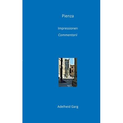 Pienza: Impressionen, Commentarii, Taschenbuch von Adelheid Garg, BoD – Books on Demand, 978-3-7693-1443-4