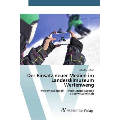 Der Einsatz neuer Medien im Landesskimuseum Werfenweng, Taschenbuch von Herbert Meschuh, AV Akademikerverlag, 978-3-639-49558-4