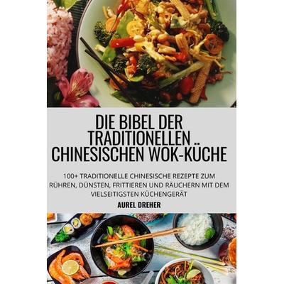 DIE BIBEL DER TRADITIONELLEN CHINESISCHEN WOK-KÜCHE, Taschenbuch von Aurel Dreher, ¿¿¿ ¿¿¿¿, 978-1-80465-876-5