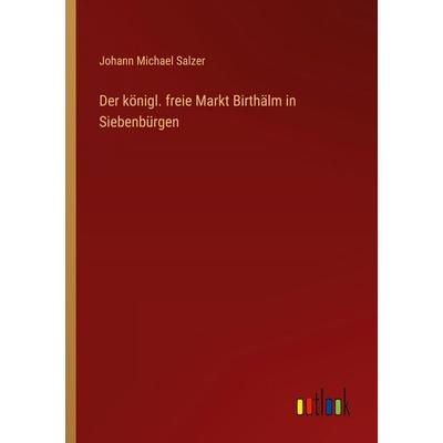 Der königl. freie Markt Birthälm in Siebenbürgen, Taschenbuch von Johann Michael Salzer, Outlook, 978-3-368-54755-4