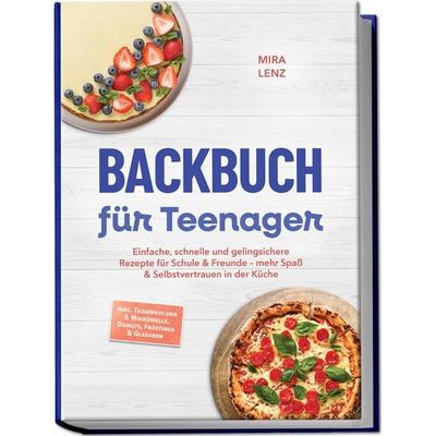 Backbuch für Teenager: Einfache, schnelle und gelingsichere Rezepte für Schule & Freunde – mehr Spaß & Selbstvertrauen in der Küche – inkl.