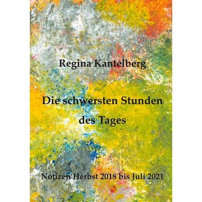 Die schwersten Stunden des Tages, Taschenbuch von Regina Kantelberg, BoD – Books on Demand, 978-3-7543-9764-0