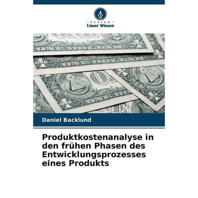 Produktkostenanalyse in den frühen Phasen des Entwicklungsprozesses eines Produkts, Taschenbuch von Daniel Backlund, Verlag Unser Wissen,