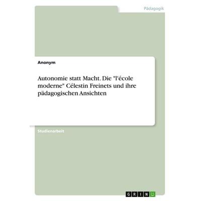 Autonomie statt Macht. Die 'l'école moderne' Célestin Freinets und ihre pädagogischen Ansichten, Taschenbuch von Anonymous, GRIN, 978-3-346-14858-2