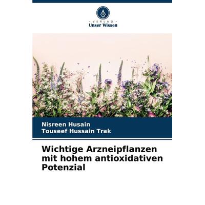 Wichtige Arzneipflanzen mit hohem antioxidativen Potenzial, Taschenbuch von Nisreen Husain,Touseef Hussain Trak, Verlag Unser Wissen,