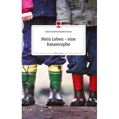 Mein Leben - eine Katastrophe. Life is a Story - story.one, Gebundene Ausgabe von Maria Christina Claudia Warnke, Story.one publishing,