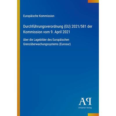 Durchführungsverordnung (EU) 2021/581 der Kommission vom 9. April 2021, Taschenbuch von Europäische Kommission, Antiphon Verlag, 978-3-387-98324-1