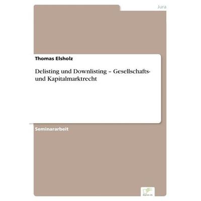 Delisting und Downlisting - Gesellschafts- und Kapitalmarktrecht, Taschenbuch von Thomas Elsholz, GRIN, 978-3-95636-780-9