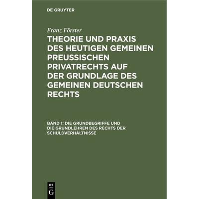 Franz Förster: Theorie und Praxis des heutigen gemeinen preußischen... / Die Grundbegriffe und die Grundlehren des Rechts der Schuldverhältnisse,