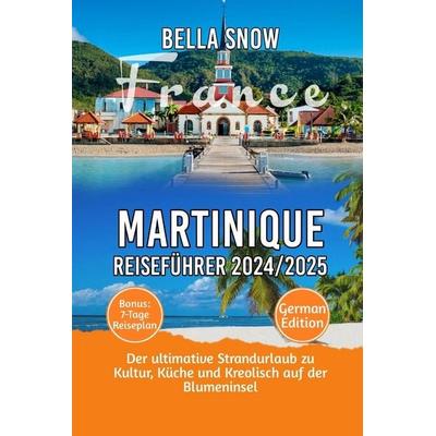 MARTINIQUE REISEFÜHRER 2024/2025, Taschenbuch von Bella Snow, Independently Published