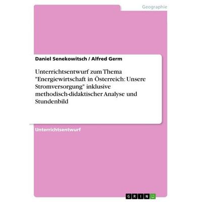 Unterrichtsentwurf zum Thema 'Energiewirtschaft in Österreich: Unsere Stromversorgung' inklusive methodisch-didaktischer Analyse und Stundenbild,