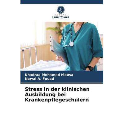 Stress in der klinischen Ausbildung bei Krankenpflegeschülern, Taschenbuch von Khadraa Mohamed Mousa,Nawal A. Fouad, Verlag Unser Wissen,