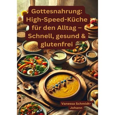 Gottesnahrung: High-Speed-Küche für den Alltag – Schnell, gesund & glutenfrei, Taschenbuch von Vanessa Schmidt-Johann, Epubli, 978-3-8190-5622-2