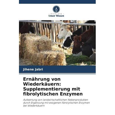 Ernährung von Wiederkäuern: Supplementierung mit fibrolytischen Enzymen, Taschenbuch von Jihene Jabri, Verlag Unser Wissen, 978-620-6-50792-5