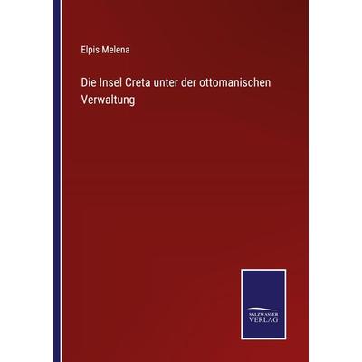 Die Insel Creta unter der ottomanischen Verwaltung, Taschenbuch von Elpis Melena, BoD - Books on Demand, 978-3-7525-4160-1