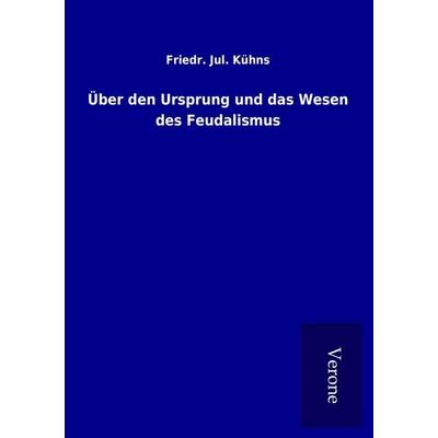 Über den Ursprung und das Wesen des Feudalismus, Taschenbuch von Friedr. Jul. Kühns, BoD - Books on Demand