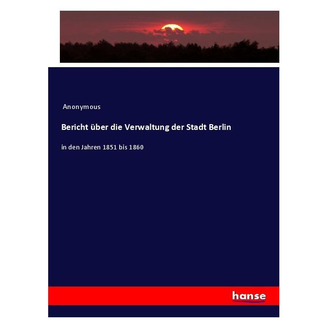 Hansebooks Bericht über die Verwaltung der Stadt Berlin (Deutsch, Softcover, Anonym, Anonymous) (56011830)
