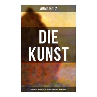 Arno Holz: Die Kunst - Ihr Wesen und ihre Gesetze (Gesamtausgabe in 2 Bänden), Taschenbuch von Arno Holz, Musaicum Books, 978-80-272-6527-5