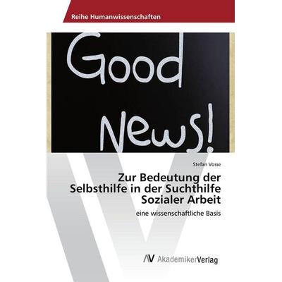 Zur Bedeutung der Selbsthilfe in der Suchthilfe Sozialer Arbeit, Taschenbuch von Stefan Vosse, AV Akademikerverlag, 978-3-639-86776-3
