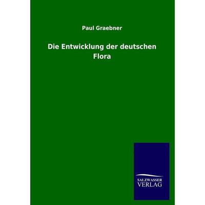 Die Entwicklung der deutschen Flora, Taschenbuch von Paul Graebner, Salzwasser, 978-3-8460-0910-9