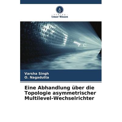 Eine Abhandlung über die Topologie asymmetrischer Multilevel-Wechselrichter, Taschenbuch von Varsha Singh,O. Nagadutta, Verlag Unser Wissen,
