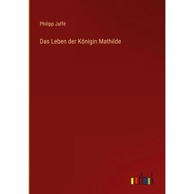 Das Leben der Königin Mathilde, Gebundene Ausgabe von Philipp Jaffé, Outlook, 978-3-368-43659-9