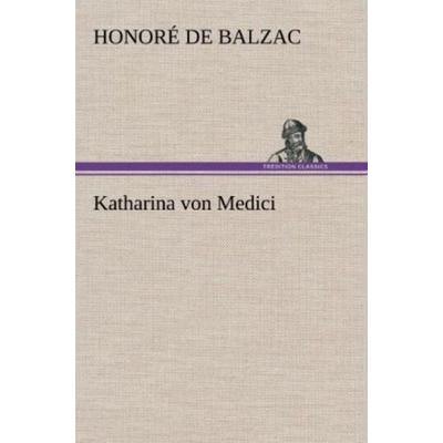 Katharina von Medici, Gebundene Ausgabe von Honore de Balzac, Tredition, 978-3-8472-4331-1