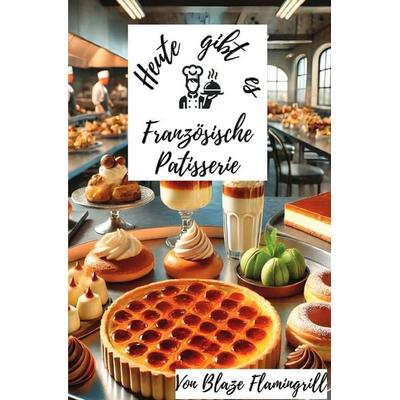 Heute gibt es - Französische Patisserie, Taschenbuch von Blaze Flamingrill, Epubli, 978-3-8190-3455-8