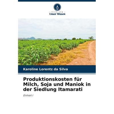 Produktionskosten für Milch, Soja und Maniok in der Siedlung Itamarati, Taschenbuch von Karoline Lorentz da Silva, Verlag Unser Wissen,