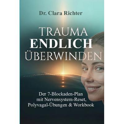 TRAUMA ENDLICH ÜBERWINDEN, Taschenbuch von Clara Richter, Lucid Page Media, 978-3-692-96783-7