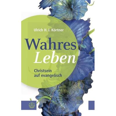 Wahres Leben, Taschenbuch von Ulrich H. J. Körtner, Evangelische Verlagsanstalt, 978-3-374-06912-5