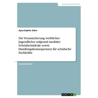 Die Verunsicherung weiblicher Jugendlicher aufgrund medialer Schönheitsideale sowie Handlungskonsequenzen für schulische Fachkräfte, Taschenbuch von