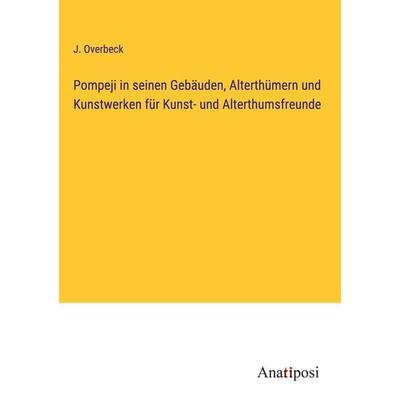 Pompeji in seinen Gebäuden, Alterthümern und Kunstwerken für Kunst- und Alterthumsfreunde, Gebundene Ausgabe von J. Overbeck, Anatiposi Verlag,