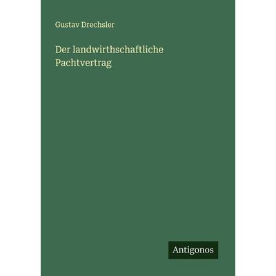 Der landwirthschaftliche Pachtvertrag, Taschenbuch von Gustav Drechsler, Antigonos Verlag, 978-3-386-43169-9