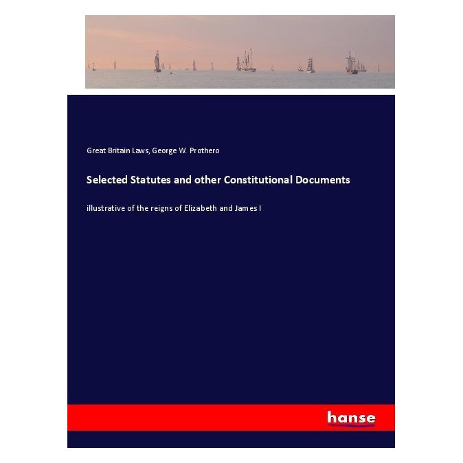 Hansebooks Selected Statutes and other Constitutional Documents (Englisch, George W Prothero, Great Britain Laws) (57138757)